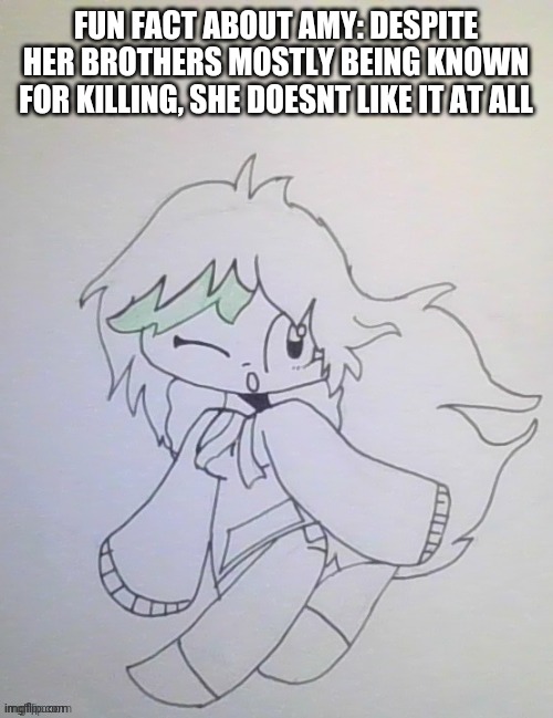 Last time she killed someone she felt bad and cried .-. | FUN FACT ABOUT AMY: DESPITE HER BROTHERS MOSTLY BEING KNOWN FOR KILLING, SHE DOESNT LIKE IT AT ALL | image tagged in amy cuz yes | made w/ Imgflip meme maker