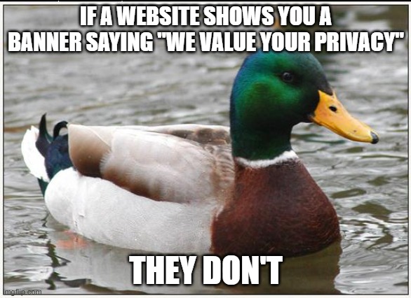 They value your data as a sellable commodity | IF A WEBSITE SHOWS YOU A BANNER SAYING "WE VALUE YOUR PRIVACY"; THEY DON'T | image tagged in memes,actual advice mallard,gdpr | made w/ Imgflip meme maker