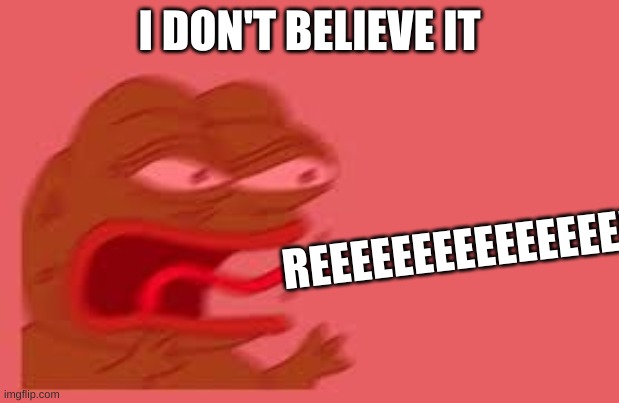REeeeeeeee | I DON'T BELIEVE IT; REEEEEEEEEEEEEEEEEEEEE | image tagged in reee pepe | made w/ Imgflip meme maker