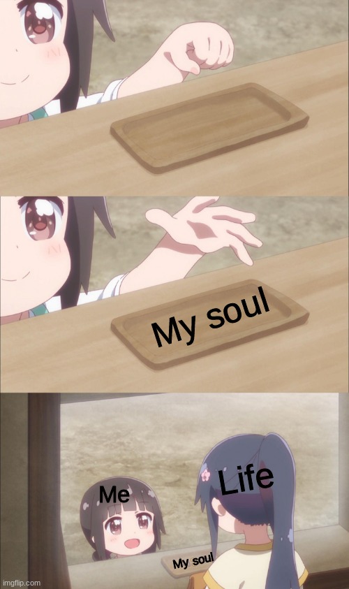 Thats life | My soul; Life; Me; My soul | image tagged in yuu buys a cookie | made w/ Imgflip meme maker