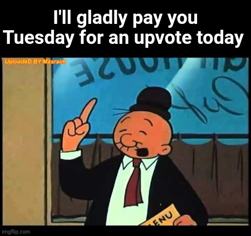 Wimpy Popeye | I'll gladly pay you Tuesday for an upvote today | image tagged in wimpy popeye | made w/ Imgflip meme maker