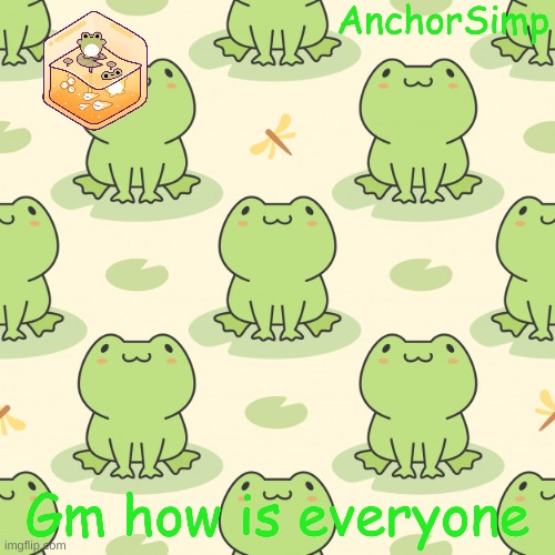 Frog temp cause why not | Gm how is everyone | made w/ Imgflip meme maker
