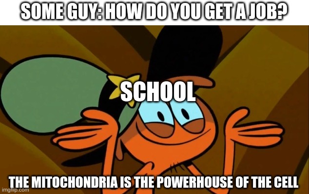 Basically School Memes Asking School Y They No Tel Us How Get A Job | SOME GUY: HOW DO YOU GET A JOB? SCHOOL; THE MITOCHONDRIA IS THE POWERHOUSE OF THE CELL | image tagged in wander shrug | made w/ Imgflip meme maker