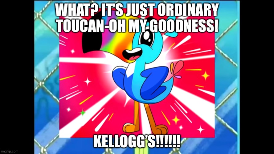 No Longer Hungry | WHAT? IT’S JUST ORDINARY TOUCAN-OH MY GOODNESS! KELLOGG’S!!!!!! | image tagged in dank_rayquaza | made w/ Imgflip meme maker