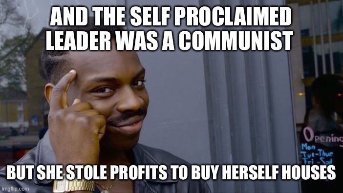 Roll Safe Think About It Meme | AND THE SELF PROCLAIMED LEADER WAS A COMMUNIST BUT SHE STOLE PROFITS TO BUY HERSELF HOUSES | image tagged in memes,roll safe think about it | made w/ Imgflip meme maker