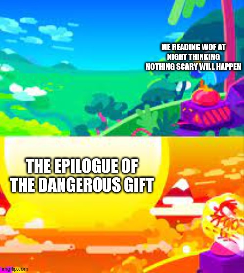 Dude it seriously creepy | ME READING WOF AT NIGHT THINKING NOTHING SCARY WILL HAPPEN; THE EPILOGUE OF THE DANGEROUS GIFT | image tagged in explosion before and after,wings of fire,wof | made w/ Imgflip meme maker