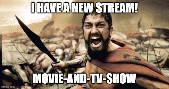 https://imgflip.com/m/Movies-and-TV-Show | I HAVE A NEW STREAM! MOVIE-AND-TV-SHOW | image tagged in memes,sparta leonidas,movies,300,tv show,action movies | made w/ Imgflip meme maker