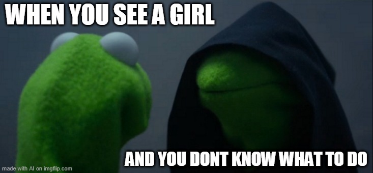 Evil Kermit Meme | WHEN YOU SEE A GIRL; AND YOU DONT KNOW WHAT TO DO | image tagged in memes,evil kermit | made w/ Imgflip meme maker