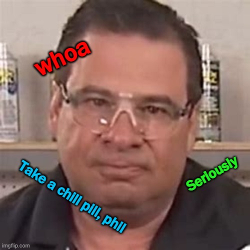 Take a chill pill phil | whoa; Seriously; Take a chill pill, phil | made w/ Imgflip meme maker