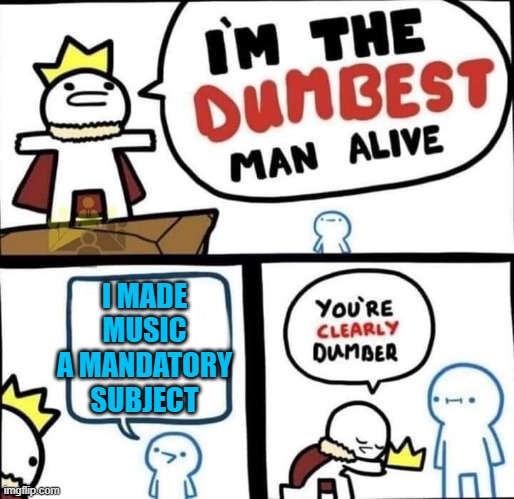 Music is the source of my stress. I fucking hate it. And i have a final coming up. :( | I MADE MUSIC A MANDATORY SUBJECT | image tagged in dumbest man alive blank,fuck,music | made w/ Imgflip meme maker