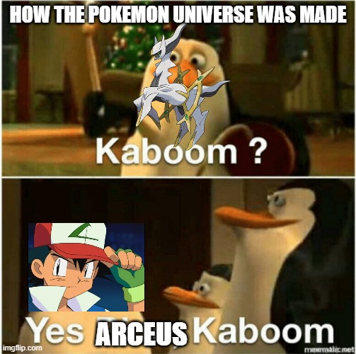 If you thought Ash was like Queen Elizabeth | HOW THE POKEMON UNIVERSE WAS MADE; ARCEUS | image tagged in kaboom yes rico kaboom,pokemon,ash ketchum,arceus | made w/ Imgflip meme maker