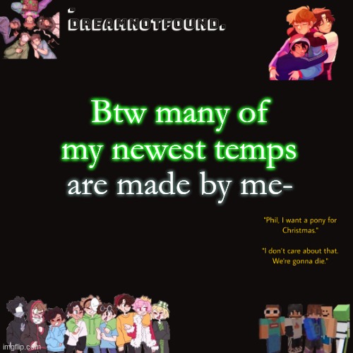 Btw many of my newest temps; are made by me- | made w/ Imgflip meme maker