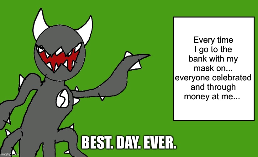 s p i k e | Every time I go to the bank with my mask on... everyone celebrated and through money at me... BEST. DAY. EVER. | image tagged in s p i k e | made w/ Imgflip meme maker