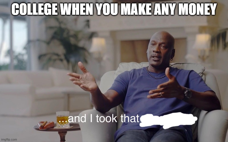 College | COLLEGE WHEN YOU MAKE ANY MONEY | image tagged in and i took that personally | made w/ Imgflip meme maker