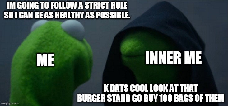 Relatable. | IM GOING TO FOLLOW A STRICT RULE SO I CAN BE AS HEALTHY AS POSSIBLE. INNER ME; ME; K DATS COOL LOOK AT THAT BURGER STAND GO BUY 100 BAGS OF THEM | image tagged in memes,evil kermit | made w/ Imgflip meme maker