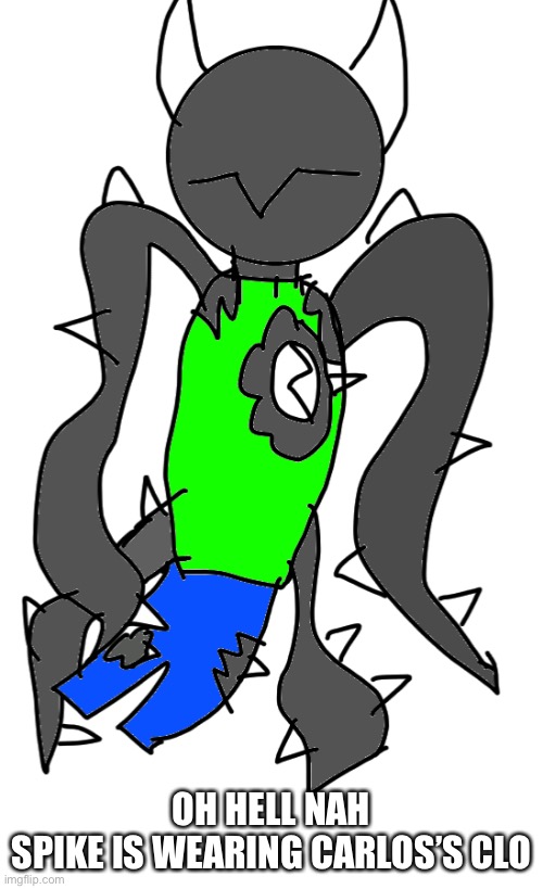 OH HELL NAH
SPIKE IS WEARING CARLOS’S CLOTHES | made w/ Imgflip meme maker