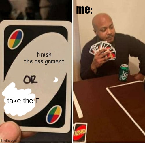 UNO Draw 25 Cards Meme | me:; finish the assignment; take the F | image tagged in memes,uno draw 25 cards | made w/ Imgflip meme maker