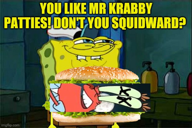 Best new sandwich! | YOU LIKE MR KRABBY PATTIES! DON'T YOU SQUIDWARD? | image tagged in spongebob,you like krabby patties,mr krabs,death,sandwich | made w/ Imgflip meme maker