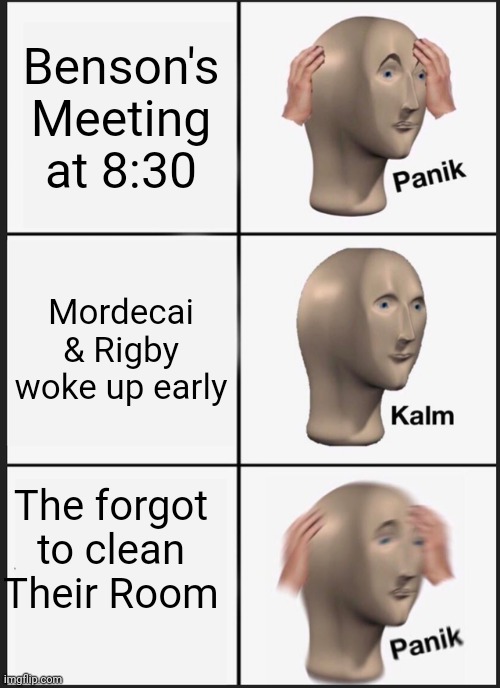 Reg Show Meme Lol | Benson's Meeting at 8:30; Mordecai & Rigby woke up early; The forgot to clean Their Room | image tagged in memes,panik kalm panik | made w/ Imgflip meme maker