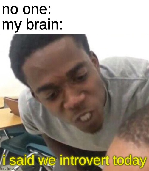 mornin guys | no one:
my brain:; i said we introvert today | made w/ Imgflip meme maker