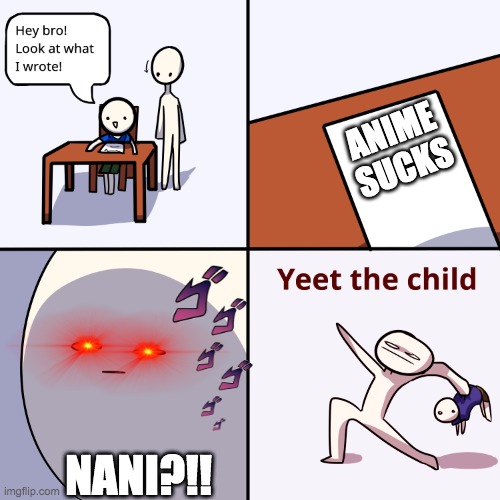 "AnImE sUckS" | ANIME SUCKS; NANI?!! | image tagged in yeet the child | made w/ Imgflip meme maker