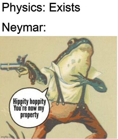 Neymar: Reality can be whatever I want | Physics: Exists; Neymar: | image tagged in hippity hoppity you're now my property,soccer,memes | made w/ Imgflip meme maker