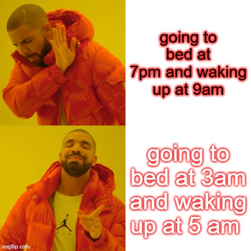 Drake Hotline Bling | going to bed at 7pm and waking up at 9am; going to bed at 3am and waking up at 5 am | image tagged in memes,drake hotline bling | made w/ Imgflip meme maker