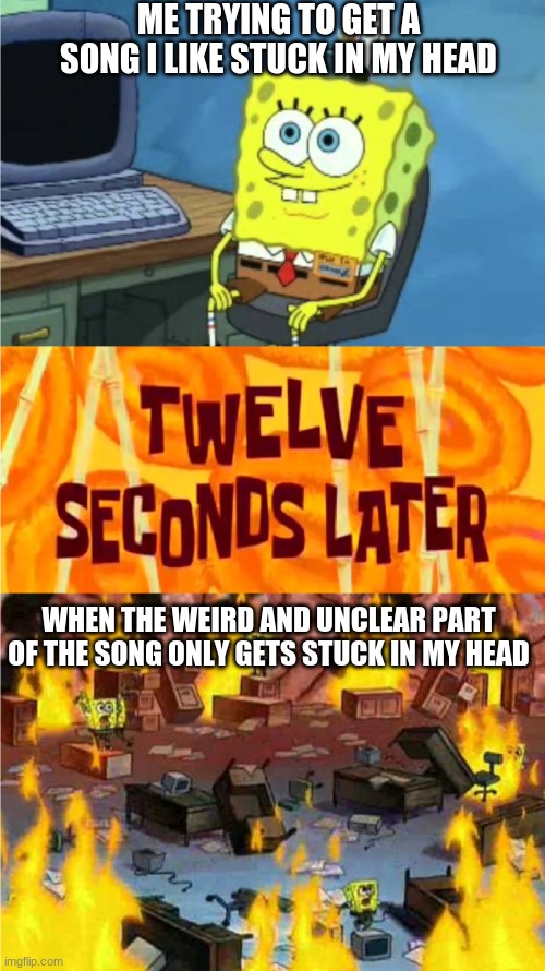 problems with favorite music getting stuck in your head | ME TRYING TO GET A SONG I LIKE STUCK IN MY HEAD; WHEN THE WEIRD AND UNCLEAR PART OF THE SONG ONLY GETS STUCK IN MY HEAD | image tagged in spongebob office rage,song,music,music meme | made w/ Imgflip meme maker