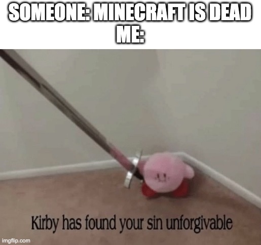 Kirby has found your sin unforgivable | SOMEONE: MINECRAFT IS DEAD
ME: | image tagged in kirby has found your sin unforgivable | made w/ Imgflip meme maker