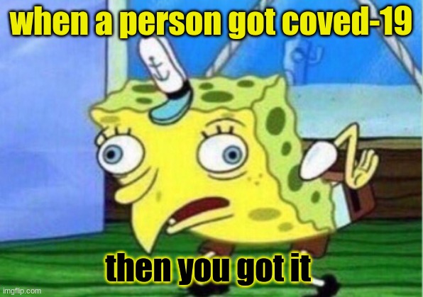covid-19 | when a person got coved-19; then you got it | image tagged in memes,mocking spongebob | made w/ Imgflip meme maker