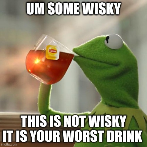 But That's None Of My Business | UM SOME WISKY; THIS IS NOT WISKY IT IS YOUR WORST DRINK | image tagged in memes,but that's none of my business,kermit the frog | made w/ Imgflip meme maker