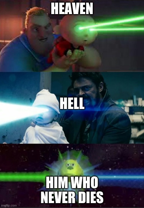 Laser Babies to Mike Wazowski | HEAVEN; HELL; HIM WHO NEVER DIES | image tagged in laser babies to mike wazowski | made w/ Imgflip meme maker