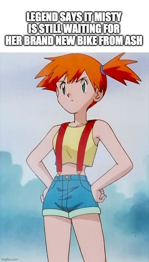 Legend says it misty is still waiting for her new bike from ash lol | LEGEND SAYS IT MISTY IS STILL WAITING FOR HER BRAND NEW BIKE FROM ASH | image tagged in misty | made w/ Imgflip meme maker