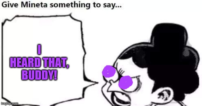 Minoru Mineta | I HEARD THAT, BUDDY! | image tagged in minoru mineta | made w/ Imgflip meme maker