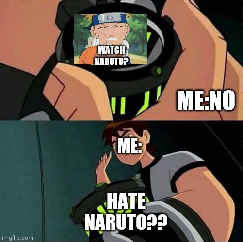 Naruto is rubbish dragon ball is better | WATCH NARUTO? ME:NO; ME:; HATE NARUTO?? | image tagged in ben 10,funny memes | made w/ Imgflip meme maker