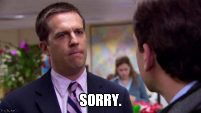 Sorry I annoyed you | SORRY. | image tagged in sorry i annoyed you | made w/ Imgflip meme maker