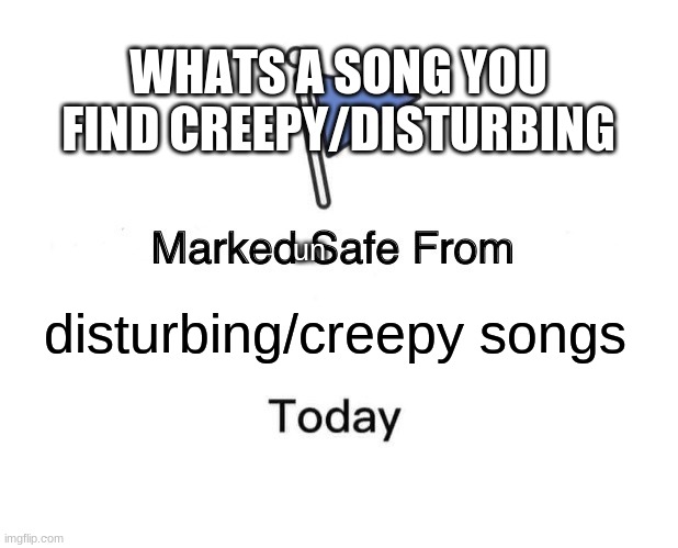 just a question |  WHATS A SONG YOU FIND CREEPY/DISTURBING; un; disturbing/creepy songs | image tagged in marked safe from,music | made w/ Imgflip meme maker