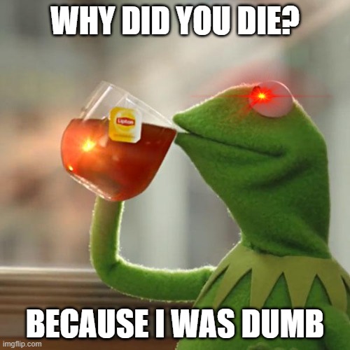 But That's None Of My Business | WHY DID YOU DIE? BECAUSE I WAS DUMB | image tagged in memes,but that's none of my business,kermit the frog | made w/ Imgflip meme maker