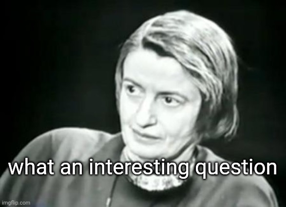 Ayn Rand WHAT | what an interesting question | image tagged in ayn rand what | made w/ Imgflip meme maker