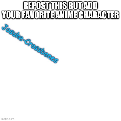 Blank Transparent Square | REPOST THIS BUT ADD YOUR FAVORITE ANIME CHARACTER; Josuke-Crossbones | image tagged in memes,blank transparent square | made w/ Imgflip meme maker