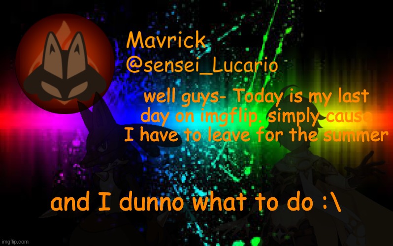 welp- | well guys- Today is my last day on imgflip. simply cause I have to leave for the summer; and I dunno what to do :\ | image tagged in mavrick announcement template | made w/ Imgflip meme maker