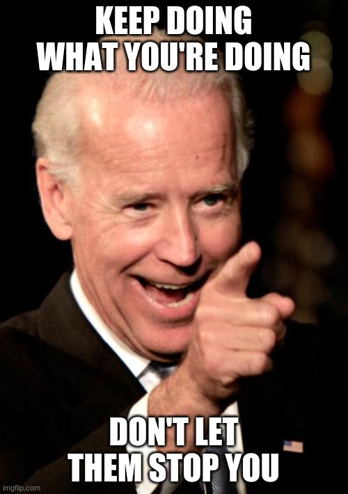 biden pro tip | KEEP DOING WHAT YOU'RE DOING; DON'T LET THEM STOP YOU | image tagged in memes,smilin biden,motivational,wholesome | made w/ Imgflip meme maker