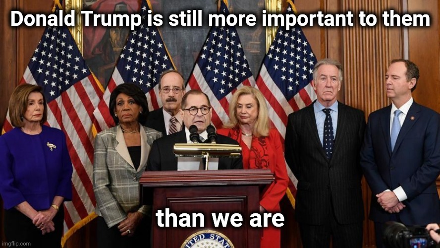 We're just collateral damage | Donald Trump is still more important to them; than we are | image tagged in house democrats,investigation,here we go again,russian investigation,politicians suck | made w/ Imgflip meme maker