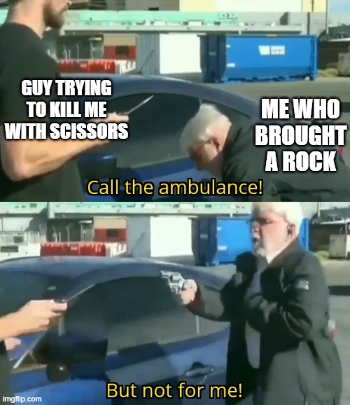 you just got vectored | GUY TRYING TO KILL ME WITH SCISSORS; ME WHO BROUGHT A ROCK | image tagged in call an ambulance but not for me,rock,paper,scissors,rock paper scissors | made w/ Imgflip meme maker