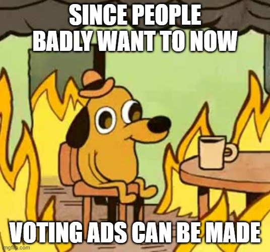 Most want to and its June | SINCE PEOPLE BADLY WANT TO NOW; VOTING ADS CAN BE MADE | image tagged in its fine,voting | made w/ Imgflip meme maker