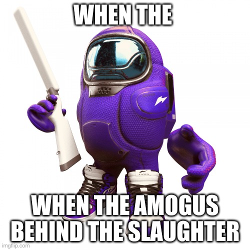 Purple Amogus | WHEN THE; WHEN THE AMOGUS BEHIND THE SLAUGHTER | image tagged in purple amogus | made w/ Imgflip meme maker