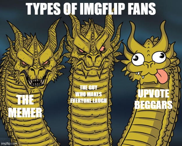 Three-headed Dragon | TYPES OF IMGFLIP FANS; THE GUY WHO MAKES EVERYONE LAUGH; UPVOTE BEGGARS; THE MEMER | image tagged in three-headed dragon | made w/ Imgflip meme maker