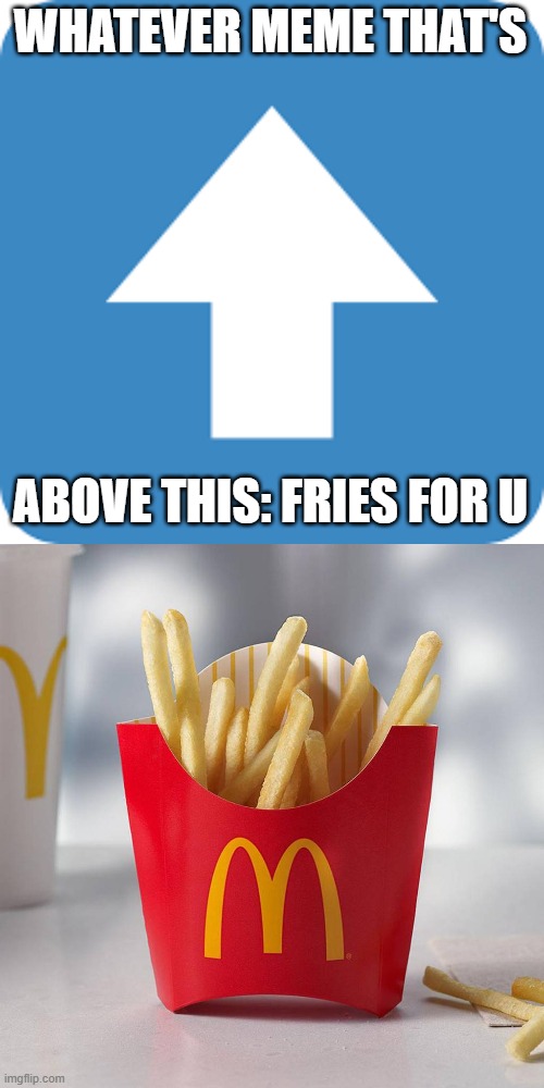 Fries | WHATEVER MEME THAT'S; ABOVE THIS: FRIES FOR U | image tagged in agree with that comment | made w/ Imgflip meme maker