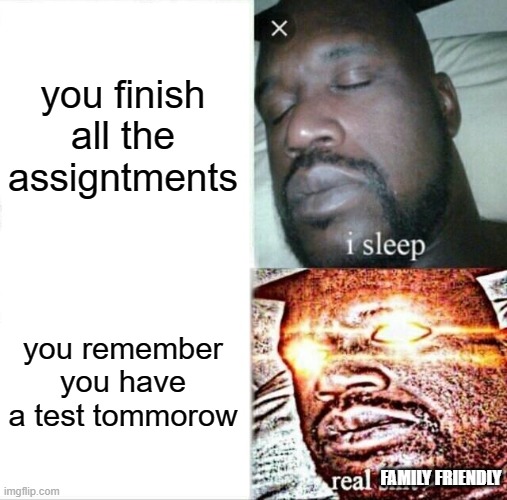 Sleeping Shaq Meme | you finish all the assigntments; you remember you have a test tommorow; FAMILY FRIENDLY | image tagged in memes,sleeping shaq | made w/ Imgflip meme maker