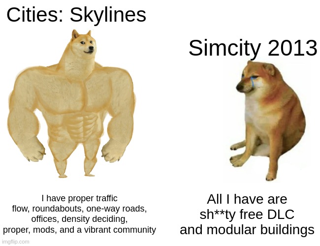 Buff Doge vs. Cheems | Cities: Skylines; Simcity 2013; I have proper traffic flow, roundabouts, one-way roads, offices, density deciding, proper, mods, and a vibrant community; All I have are sh**ty free DLC and modular buildings | image tagged in memes,buff doge vs cheems | made w/ Imgflip meme maker